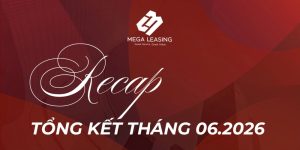 Mega Leasing tổng kết T6/2026: Nhìn lại hành trình đồng hành và phát triển trong 6 tháng đầu năm